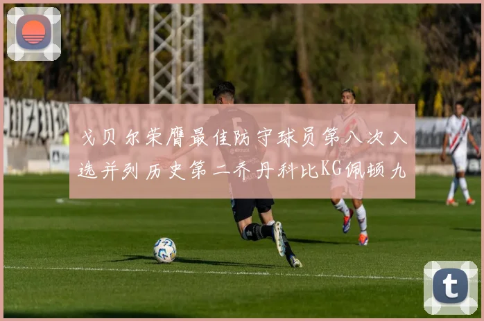 戈贝尔荣膺最佳防守球员第八次入选并列历史第二乔丹科比KG佩顿九次称王