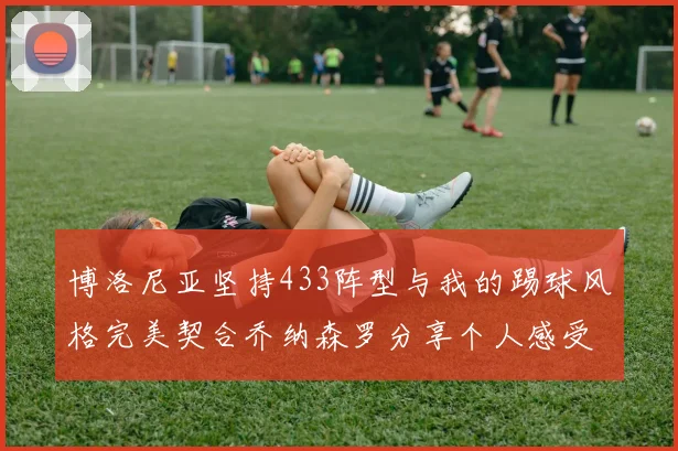 博洛尼亚坚持433阵型与我的踢球风格完美契合乔纳森罗分享个人感受