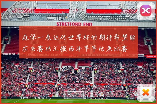 森保一表达对世界杯的期待希望能在决赛地汇报而非早早结束比赛