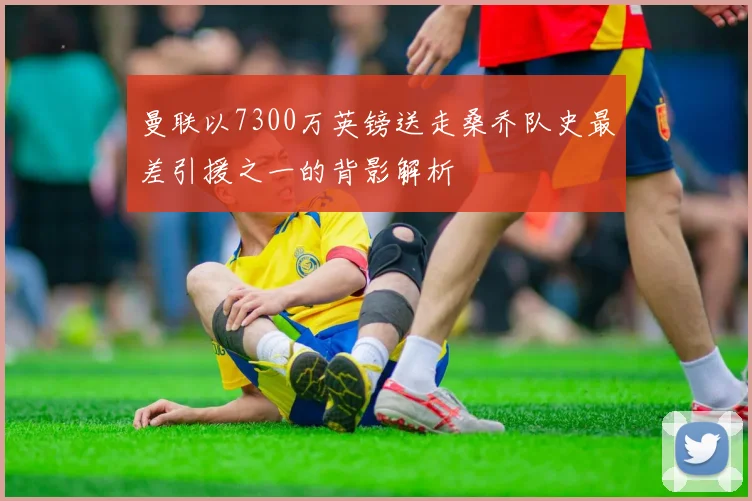 曼联以7300万英镑送走桑乔队史最差引援之一的背影解析