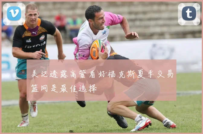 美记透露高管看好福克斯夏季交易篮网是最佳选择