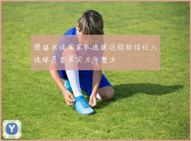 图赫尔谈国家队选拔过程称信任入选球员皆具实力与潜力