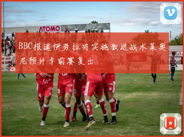 BBC报道伊劳拉将实施激进战术莱奥尼预计季前赛复出