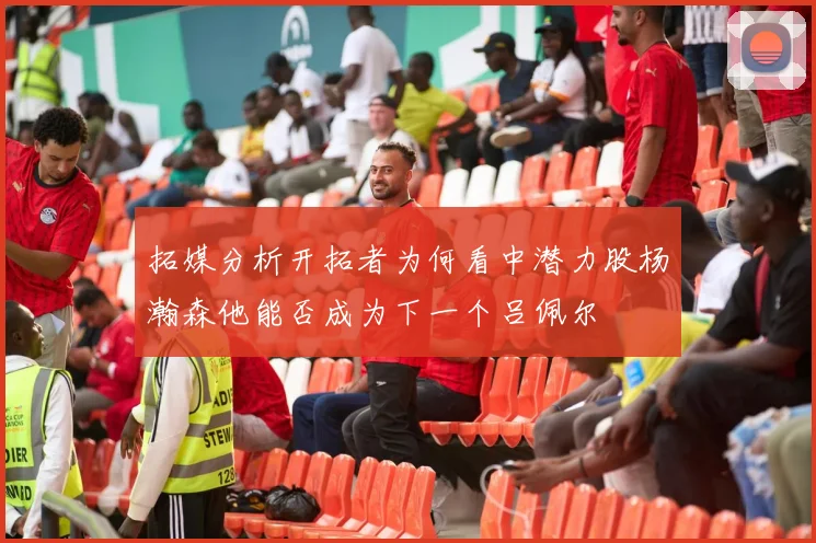 拓媒分析开拓者为何看中潜力股杨瀚森他能否成为下一个吕佩尔