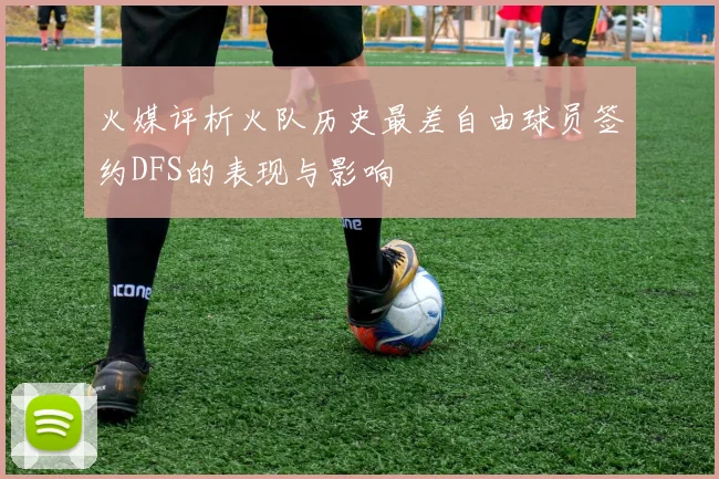 火媒评析火队历史最差自由球员签约DFS的表现与影响