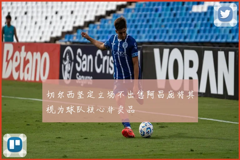 切尔西坚定立场不出售阿昌庞将其视为球队核心非卖品