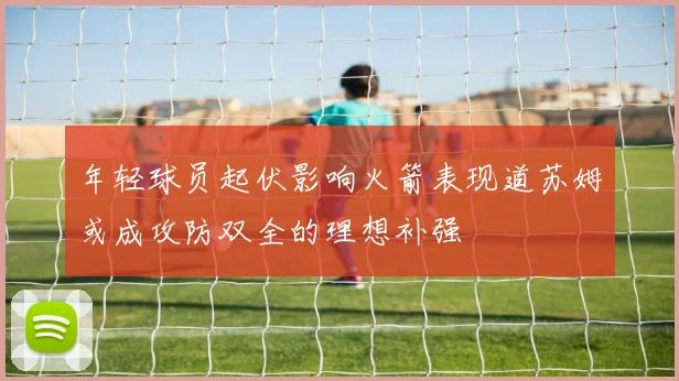 年轻球员起伏影响火箭表现道苏姆或成攻防双全的理想补强