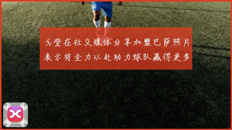 戈登在社交媒体分享加盟巴萨照片表示将全力以赴助力球队赢得更多荣誉